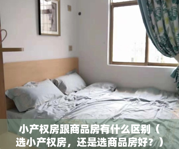 小产权房跟商品房有什么区别（选小产权房，还是选商品房好？）(商品房和小产权房的价差多少合适?)