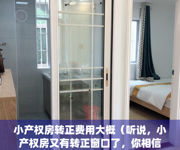 小产权房转正费用大概（听说，小产权房又有转正窗口了，你相信吗？）(小产权房转正要交巨额)