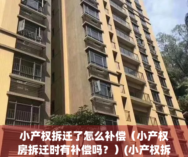 小产权拆迁了怎么补偿（小产权房拆迁时有补偿吗？）(小产权拆迁有没有补偿)