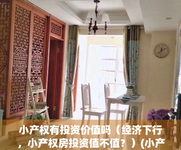 小产权有投资价值吗（经济下行，小产权房投资值不值？）(小产权房投资好吗)