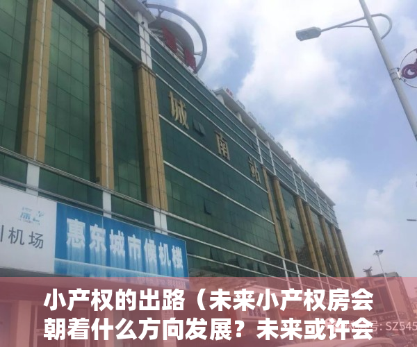 小产权的出路（未来小产权房会朝着什么方向发展？未来或许会抢手？已有城市转正）