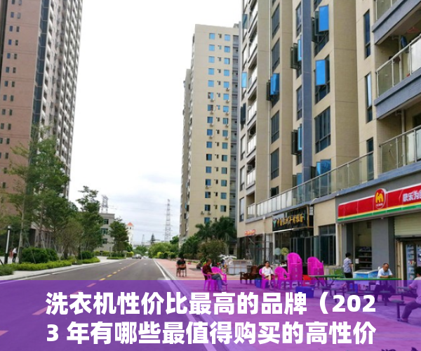 洗衣机性价比最高的品牌（2023 年有哪些最值得购买的高性价比洗衣机推荐？）