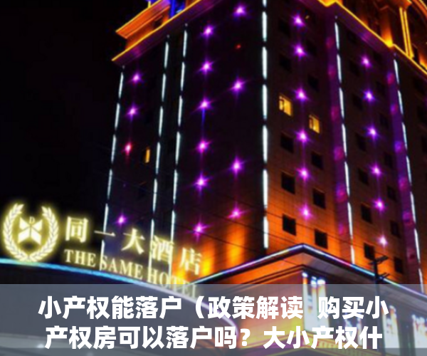 小产权能落户（政策解读  购买小产权房可以落户吗？大小产权什么区别）