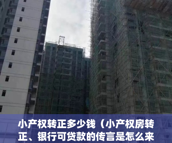 小产权转正多少钱（小产权房转正、银行可贷款的传言是怎么来的）(小产权房转正?最有可能向这两种房转变)