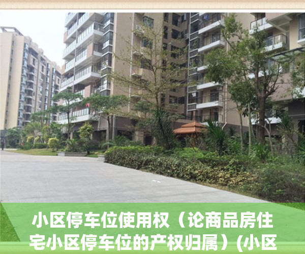 小区停车位使用权（论商品房住宅小区停车位的产权归属）(小区停车位的产权是多少年)