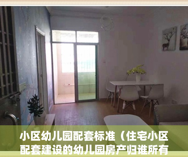 小区幼儿园配套标准（住宅小区配套建设的幼儿园房产归谁所有）(小区配套幼儿园的归属问题)