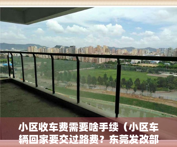 小区收车费需要啥手续（小区车辆回家要交过路费？东莞发改部门已复函 问题仍未解决）