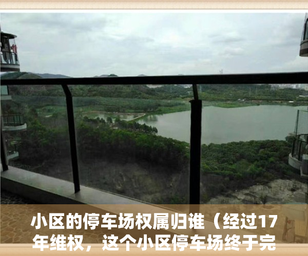 小区的停车场权属归谁（经过17年维权，这个小区停车场终于完全属于业主了）