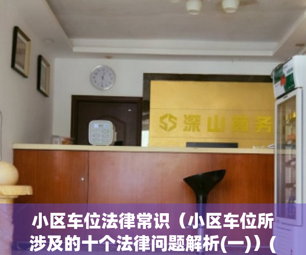 小区车位法律常识（小区车位所涉及的十个法律问题解析(一)）(小区车位问题全解析)