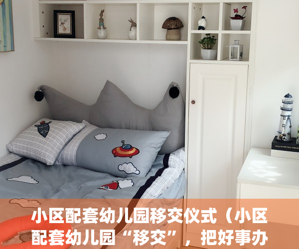 小区配套幼儿园移交仪式（小区配套幼儿园“移交”，把好事办好）(小区配建的幼儿园应该无偿移交给政府吗)