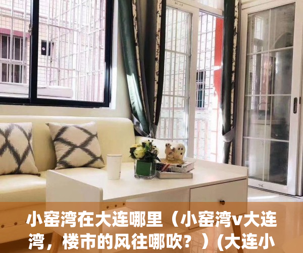 小窑湾在大连哪里（小窑湾v大连湾，楼市的风往哪吹？）(大连小窑湾名字由来)