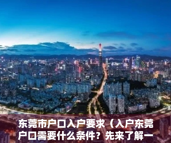东莞市户口入户要求（入户东莞户口需要什么条件？先来了解一下这些热门问题）