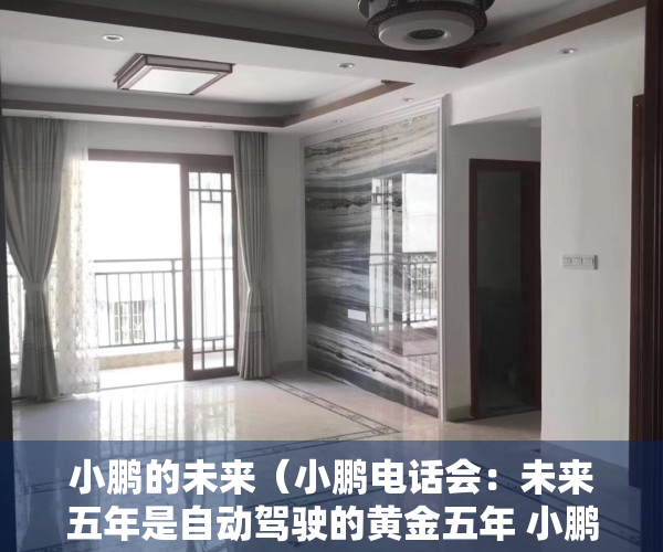 小鹏的未来（小鹏电话会：未来五年是自动驾驶的黄金五年 小鹏自动驾驶将不再依赖高精地图）