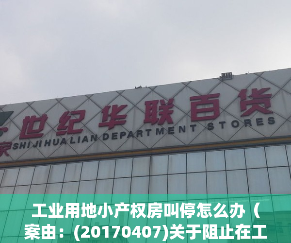 工业用地小产权房叫停怎么办（案由：(20170407)关于阻止在工业厂区用地上改建小产权房的建议）