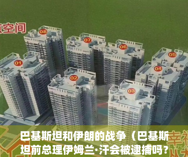 巴基斯坦和伊朗的战争（巴基斯坦前总理伊姆兰·汗会被逮捕吗？）(巴基斯坦伊朗关系)