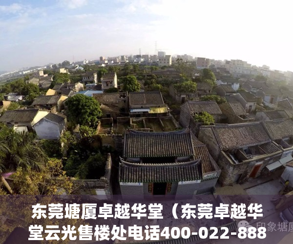 东莞塘厦卓越华堂（东莞卓越华堂云光售楼处电话400-022-8887转8888售楼中心_24小时电话）