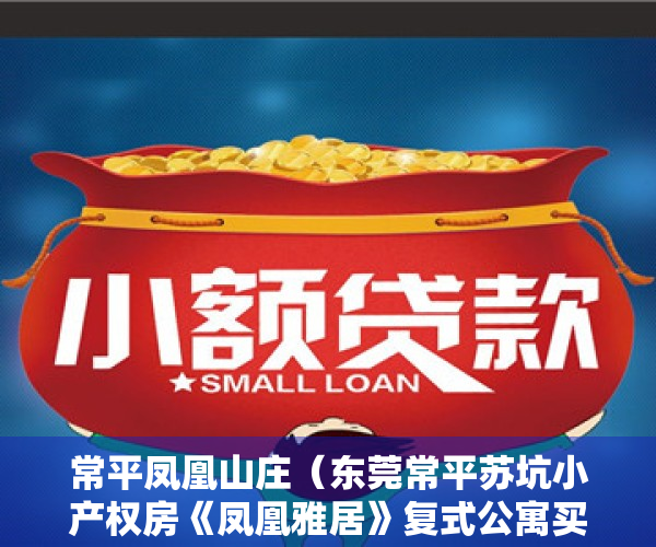 常平凤凰山庄（东莞常平苏坑小产权房《凤凰雅居》复式公寓买一层送一层 手续齐全70年产权常平轻轨站300米  常平实验小学300米 《凤凰雅居》）