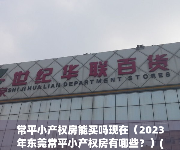常平小产权房能买吗现在（2023年东莞常平小产权房有哪些？）(东莞常平小产权房新楼盘)