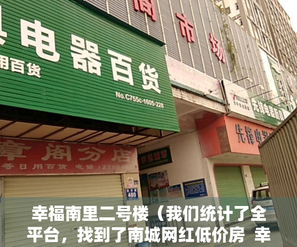 幸福南里二号楼（我们统计了全平台，找到了南城网红低价房  幸福里有好房）