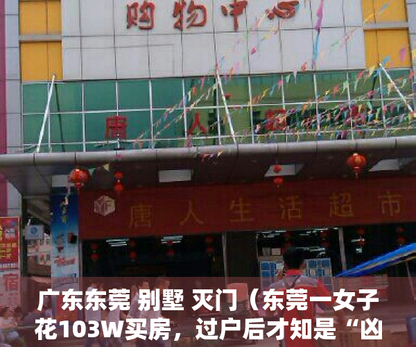 广东东莞 别墅 灭门（东莞一女子花103W买房，过户后才知是“凶宅”！法院判了：退钱！）