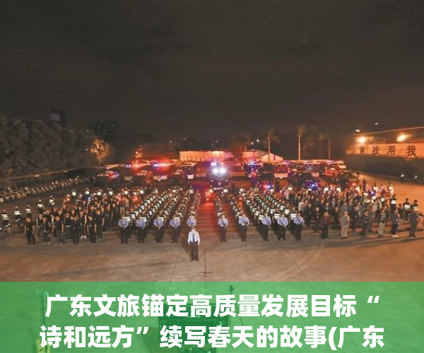 广东文旅锚定高质量发展目标“诗和远方”续写春天的故事(广东文旅有限公司)