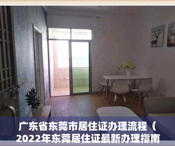 广东省东莞市居住证办理流程（2022年东莞居住证最新办理指南（新办+换领、补领+快速办理））