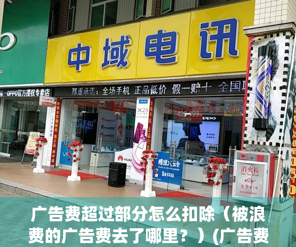 广告费超过部分怎么扣除（被浪费的广告费去了哪里？）(广告费超标)