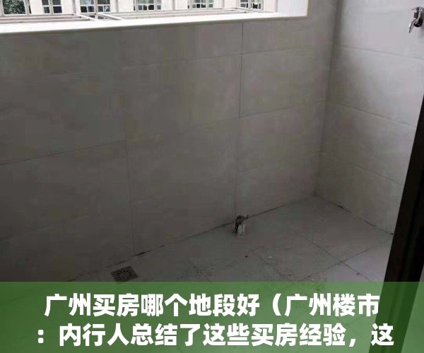 广州买房哪个地段好（广州楼市：内行人总结了这些买房经验，这么买，不后悔！）