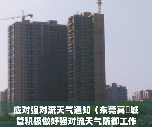 应对强对流天气通知（东莞高埗城管积极做好强对流天气防御工作）(强对流天气预警提醒)