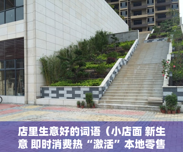 店里生意好的词语（小店面 新生意 即时消费热“激活”本地零售）