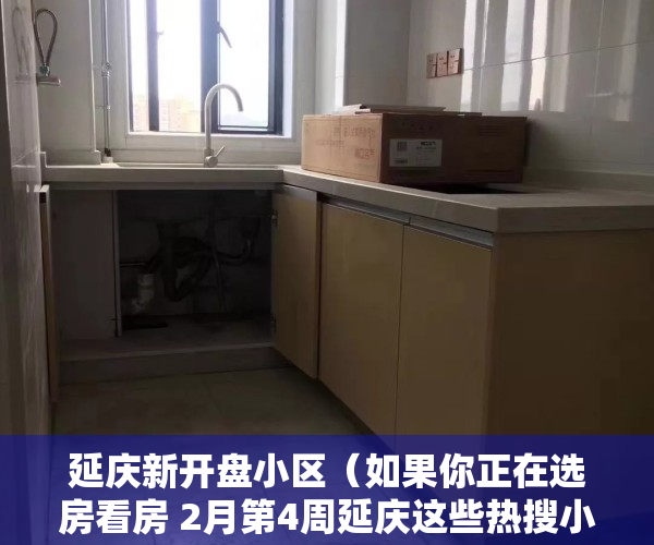 延庆新开盘小区（如果你正在选房看房 2月第4周延庆这些热搜小区一定要看）
