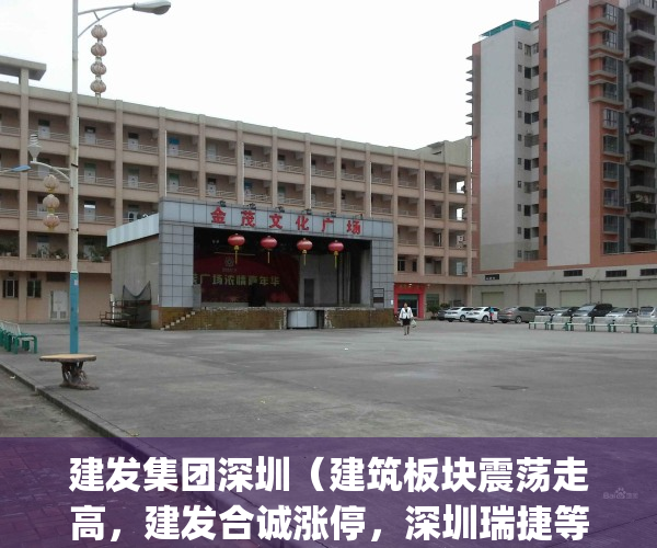 建发集团深圳（建筑板块震荡走高，建发合诚涨停，深圳瑞捷等大涨）(建发房地产深圳分公司)