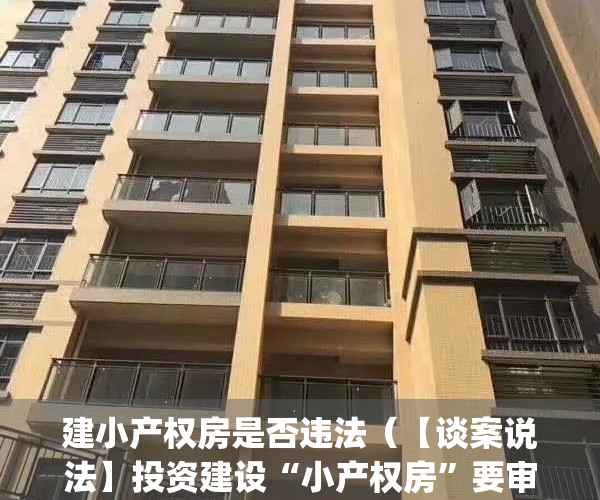 建小产权房是否违法（【谈案说法】投资建设“小产权房”要审慎）(建设小产权房需要什么手续)