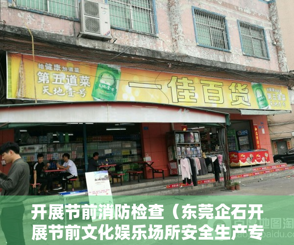 开展节前消防检查（东莞企石开展节前文化娱乐场所安全生产专项检查）