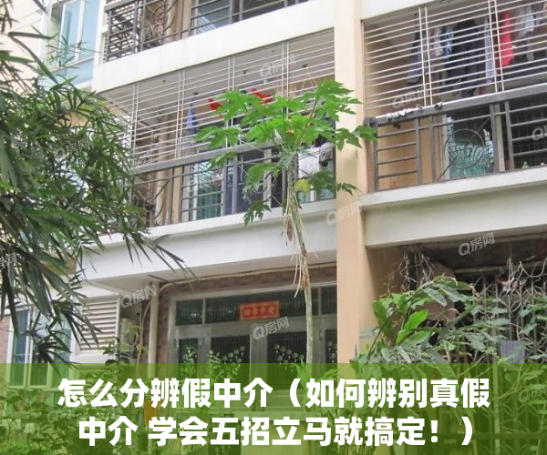 怎么分辨假中介（如何辨别真假中介 学会五招立马就搞定！）
