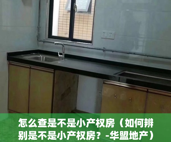 怎么查是不是小产权房（如何辨别是不是小产权房？-华盟地产）(怎么看是不是小产权房子)