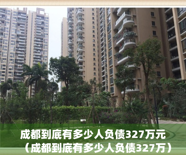 成都到底有多少人负债327万元（成都到底有多少人负债327万）(成都市债务总量)
