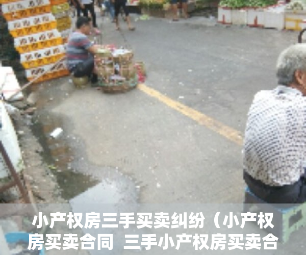 小产权房三手买卖纠纷（小产权房买卖合同  三手小产权房买卖合同范本）