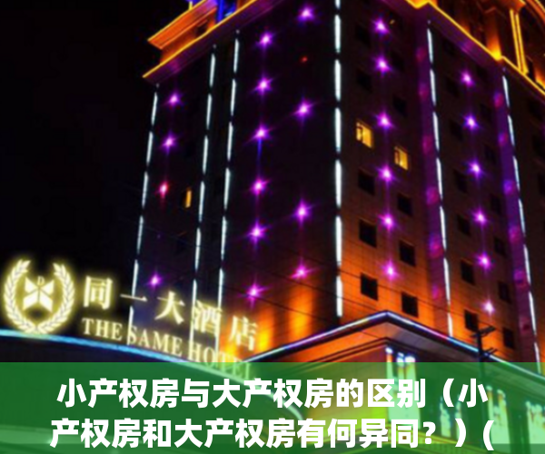 小产权房与大产权房的区别（小产权房和大产权房有何异同？）(小产权房和大产权房有什么区别)