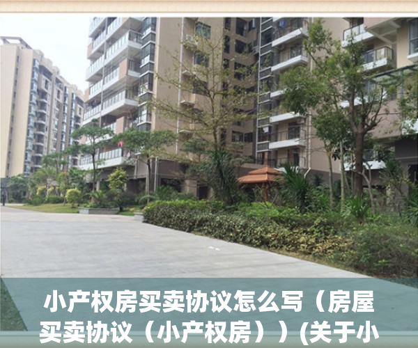 小产权房买卖协议怎么写（房屋买卖协议（小产权房））(关于小产权房买卖协议合同范本)