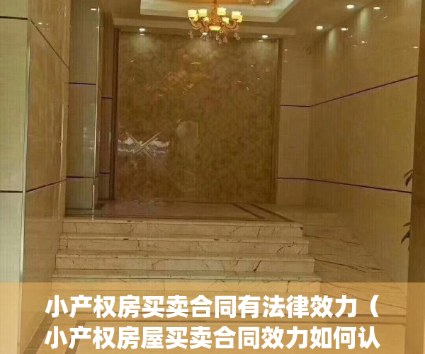 小产权房买卖合同有法律效力（小产权房屋买卖合同效力如何认定）(小产权房屋买卖合同的效力)