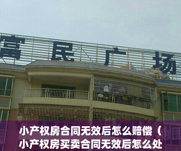 小产权房合同无效后怎么赔偿（小产权房买卖合同无效后怎么处理？）(小产权买卖合同无效能退钱吗?)
