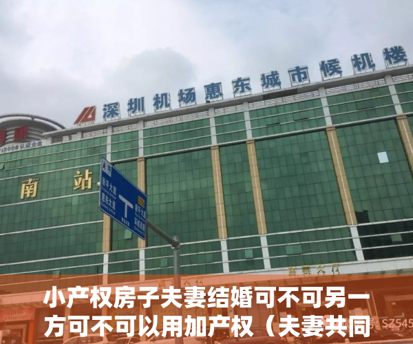 小产权房子夫妻结婚可不可另一方可不可以用加产权（夫妻共同贷款买小产权房要注意什么？东莞中堂小产权房的价格贵吗）