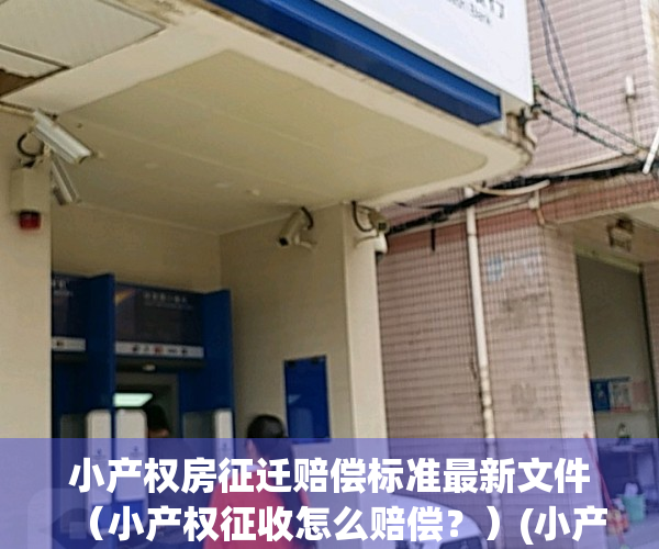小产权房征迁赔偿标准最新文件（小产权征收怎么赔偿？）(小产权房屋拆迁补偿权益)