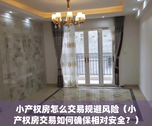 小产权房怎么交易规避风险（小产权房交易如何确保相对安全？）(小产权房买卖风险规避)