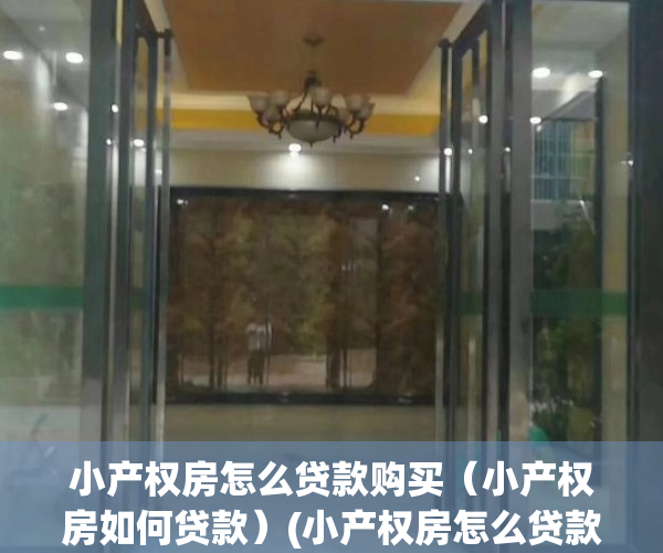小产权房怎么贷款购买（小产权房如何贷款）(小产权房怎么贷款?)