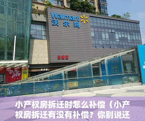 小产权房拆迁时怎么补偿（小产权房拆迁有没有补偿？你别说还不知道！）