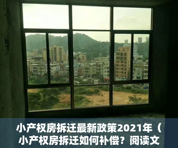 小产权房拆迁最新政策2021年（小产权房拆迁如何补偿？阅读文章给你答案。）