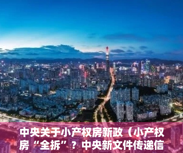 中央关于小产权房新政（小产权房“全拆”？中央新文件传递信号，有人120万房被拆无赔偿）