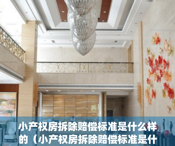 小产权房拆除赔偿标准是什么样的（小产权房拆除赔偿标准是什么）(小产权房拆除补偿标准)